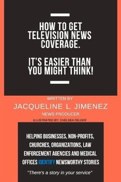 How to Get Television News Coverage.: It's Easier Than You Might Think! Volume 1 - Jimenez, Jacqueline