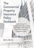 The Commercial Property Insurance Policy Deskbook: How to Acquire a Commercial Property Policy and Present and Collect a First-Party Property Insuranc