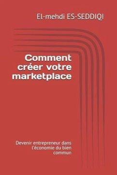 Comment créer votre marketplace: Devenir entrepreneur dans l'économie du bien commun - Es-Seddiqi, El-Mehdi