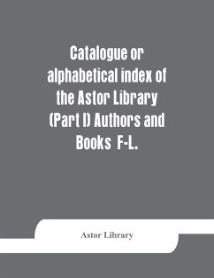 Catalogue or alphabetical index of the Astor Library (Part I) Authors and Books F-L. - Library, Astor