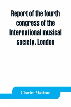 Report of the fourth congress of the International musical society. London, 29th May-3rd June, 1911 - Maclean, Charles