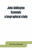 John Addington Symonds; a biographical study