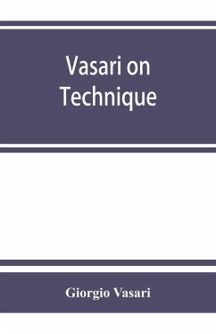 Vasari on technique; being the introduction to the three arts of design, architecture, sculpture and painting, prefixed to the Lives of the most excellent painters, sculptors and architects - Vasari, Giorgio