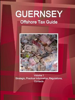 Guernsey Offshore Tax Guide Volume 1 Strategic, Practical Information, Regulations, Contacts - Www. Ibpus. Com