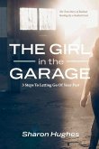 The Girl in the Garage: 3 Steps to Letting Go of Your Past Volume 1