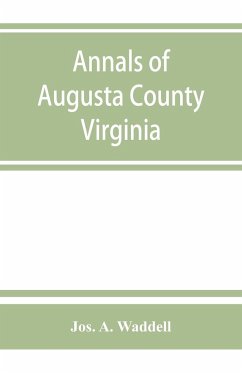 Annals of Augusta County, Virginia, with reminiscences illustrative of the vicissitudes of its pioneer settlers, Biographical sketches of citizens locally prominent, and of those who have founded families in the southern and western states; a diary of the - A. Waddell, Jos.