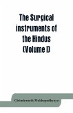 The surgical instruments of the Hindus with a comparative study of the surgical instruments of the Greek, Roman, Arab and the modern Eouropean surgeons (Volume I)