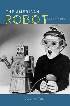 The American Robot: A Cultural History - Abnet, Dustin A.