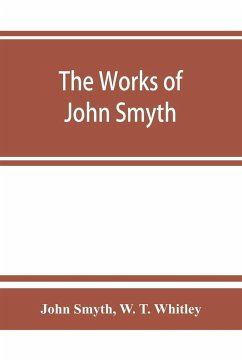 The works of John Smyth, fellow of Christ's college, 1594-8 - Smyth, John; W. T. Whitley