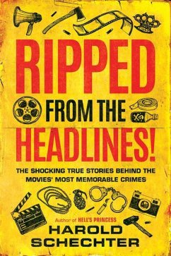 Ripped from the Headlines!: The Shocking True Stories Behind the Movies' Most Memorable Crimes - Schechter, Harold