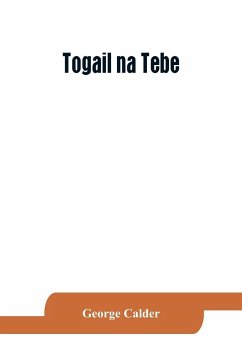 Togail na Tebe; the Thebaid of Statius. The Irish text edited from two mss. with introduction, translation, vocabulary and notes - Calder, George