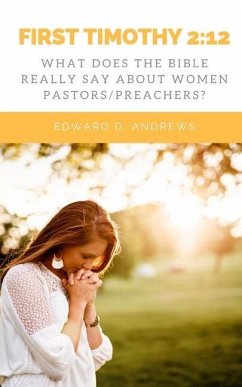 First Timothy 2: 12: What Does the Bible Really Say About Women Pastors/Preachers? - Andrews, Edward D.