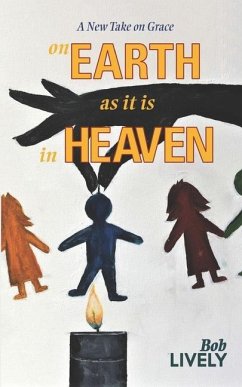 on EARTH as it is in HEAVEN: A New Take on Grace - Lively, Bob