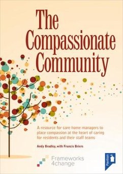 The Compassionate Community: A Resource for Care Home Managers to Place Compassion at the Heart of Caring for Residents and Their Staff Teams - Bradley, Andy; Briers, Francis