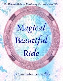 Magical Beautiful Ride: The Ultimate Guide to Manifesting the Love of Your Life - Wilson, Cassandra Lea