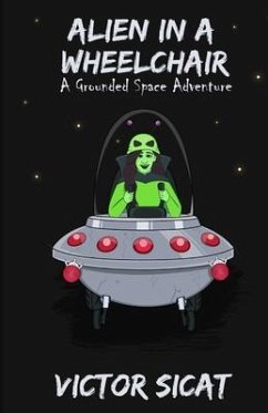 Alien in a Wheelchair: A Grounded Space Adventure - Sicat, Victor Joseph