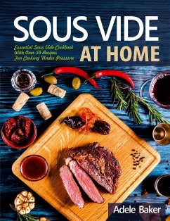 Sous Vide at Home: Essential Sous Vide Cookbook With Over 50 Recipes For Cooking Under Pressure (eBook, ePUB) - Baker, Adele