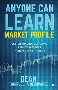 Anyone Can Learn Market Profile: Better Trading Decisions Reduce Mistakes Increase Profitability - (Dean) Aniruddha Deshpande