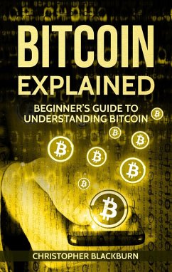 Bitcoin Explained: Beginner's Guide To Understanding Bitcoin (eBook, ePUB) - Blackburn, Christopher