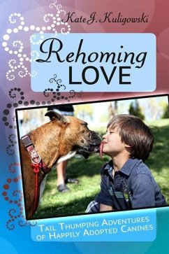 Rehoming Love: Tail Thumping Adventures of Happily Adopted Canines - Kuligowski, Kate J.