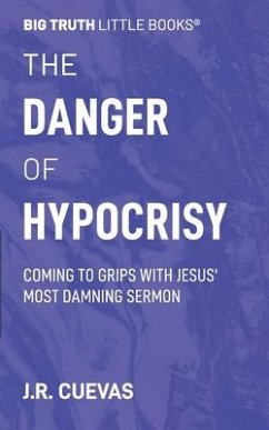 The Danger of Hypocrisy: Coming to Grips with Jesus' Most Damning Sermon - Cuevas, J. R.