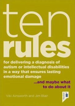 Ten Rules for Delivering a Diagnosis of Autism or Learning Disabilities in a Way That Ensures Lasting Emotional Damage: ...and Maybe What to Do about - Ainsworth, Viki; Blair, Jim