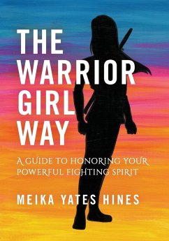 The Warrior Girl Way: A Guide to Honoring Your Powerful Fighting Spirit - Hines, Meika Yates