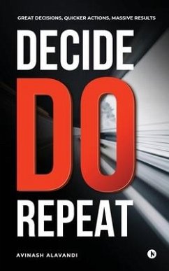 Decide. Do. Repeat: Great Decisions, Quicker Actions, Massive Results - Avinash Alavandi