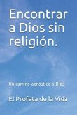 Encontrar a Dios sin religión.: Un camino agnóstico a Dios