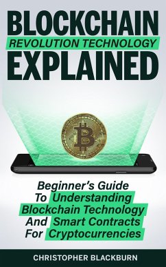 Blockchain Revolution Technology Explained: Beginner's Guide To Understanding Blockchain Technology And Smart Contracts For Cryptocurrencies (eBook, ePUB) - Blackburn, Christopher