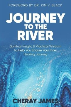 Journey to the River: Spiritual Insight & Practical Wisdom to Help Endure Your Inner Healing Journey - James, Cheray D.
