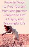 Powerful Ways to Free Yourself from Manipulative People and Live a Happy and Meaningful Life (eBook, ePUB) Powerful Ways to Free Yourself from Manipulative People and Live a Happy and Meaningful Life (eBook, ePUB)