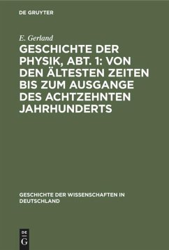 Geschichte der Physik, Abt. 1: Von den ältesten Zeiten bis zum Ausgange des achtzehnten Jahrhunderts - Gerland, E.