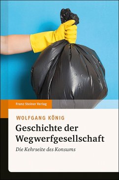 Geschichte der Wegwerfgesellschaft - König, Wolfgang