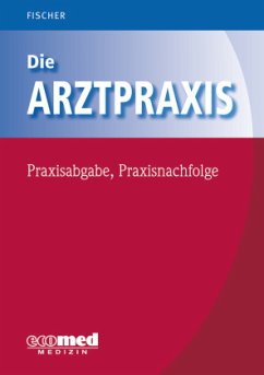 Die Arztpraxis - Praxisabgabe, Praxisnachfolge - Fischer, Guntram