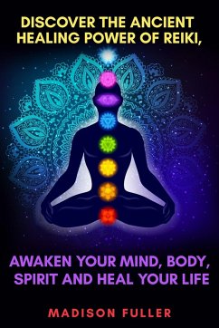 Discover The Ancient Healing Power of Reiki, Awaken Your Mind, Body, Spirit and Heal Your Life (Energy, Chakra Healing, Guided Meditation, Third Eye) - Fuller, Madison