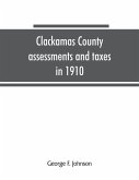 Clackamas County assessments and taxes in 1910, showing the difference between assessments and taxes under the general property tax system and the land value or single tax and exemption system, proposed in the Clackamas County Tax and Exemption Bill, to b