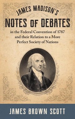 James Madison's Notes of Debates in the Federal Convention of 1787 and their Relation to a More Perfect Society of Nations (1918)