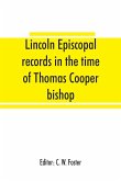 Lincoln episcopal records in the time of Thomas Cooper bishop of Lincoln, A. D. 1571 to A. D. 1584