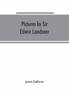 Pictures by Sir Edwin Landseer, Royal Academician, with descriptions and a biographical sketch of the painter - Dafforne, James