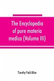 The encyclopedia of pure materia medica; a record of the positive effects of drugs upon the healthy human organism (Volume III)