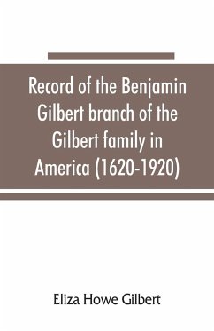 Record of the Benjamin Gilbert branch of the Gilbert family in America (1620-1920); also the genealogy of the Falconer family, of Nairnshire, Scot. 1720-1920, to which belonged Benjamin Gilbert's wife, Mary Falconer - Howe Gilbert, Eliza