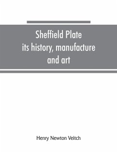 Sheffield plate, its history, manufacture and art; with makers' names and marks, also a note on foreign Sheffield plate, with illustrations - Newton Veitch, Henry