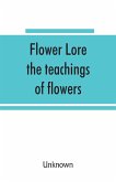 Flower lore; the teachings of flowers, historical, legendary, poetical & symbolical