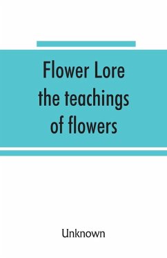 Cover Flower lore; the teachings of flowers, historical, legendary, poetical & symbolical