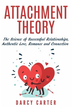 Attachment Theory, The Science of Successful Relationships, Authentic Love, Romance and Connection - Carter, Darcy