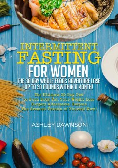 Cover Intermittent Fasting For Women: The 30 Day Whole Foods Adventure Lose Up to 30 Pounds Within A Month! The Ultimate 30 Day Diet to Burn Body Fat. Your Weight Loss Surgery Alternative! (eBook, ePUB)