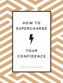 How to Supercharge Your Confidence (eBook, ePUB) How to Supercharge Your Confidence (eBook, ePUB)