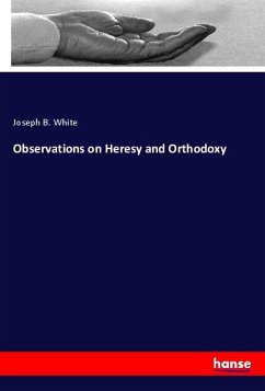 Observations on Heresy and Orthodoxy - White, Joseph B.