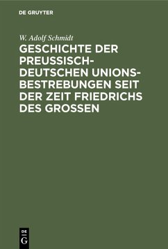 Geschichte der preußisch-deutschen Unionsbestrebungen seit der Zeit Friedrichs des Großen (eBook, PDF) - Schmidt, W. Adolf